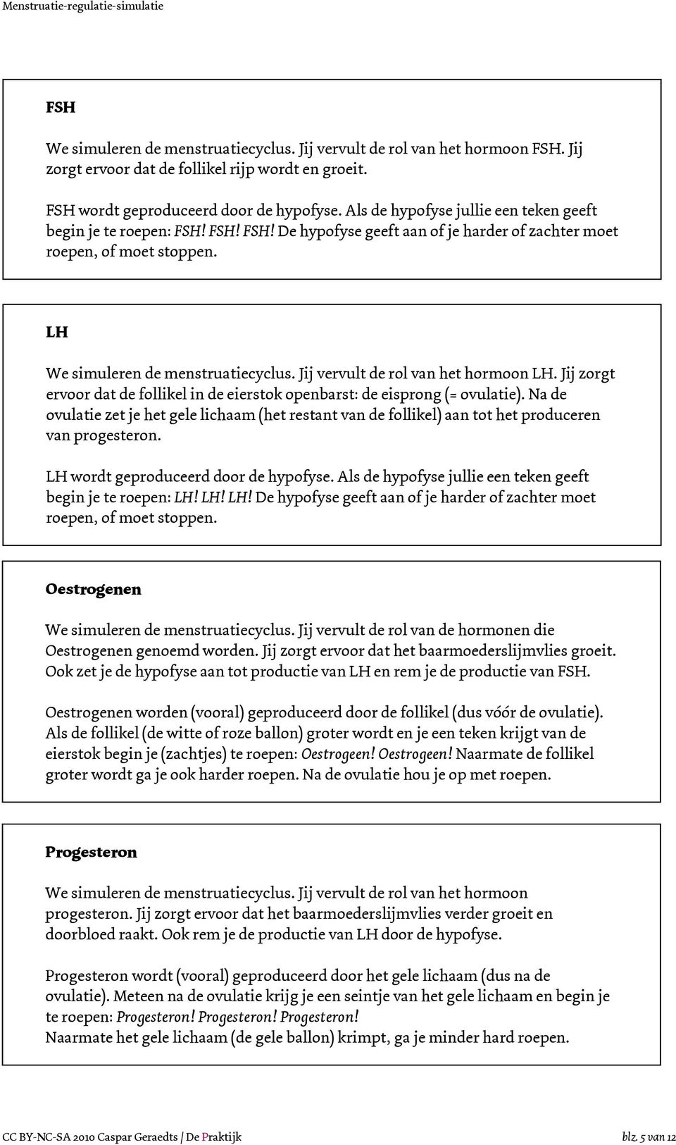 Jij vervult de rol van het hormoon LH. Jij zorgt ervoor dat de follikel in de eierstok openbarst: de eisprong (= ovulatie).