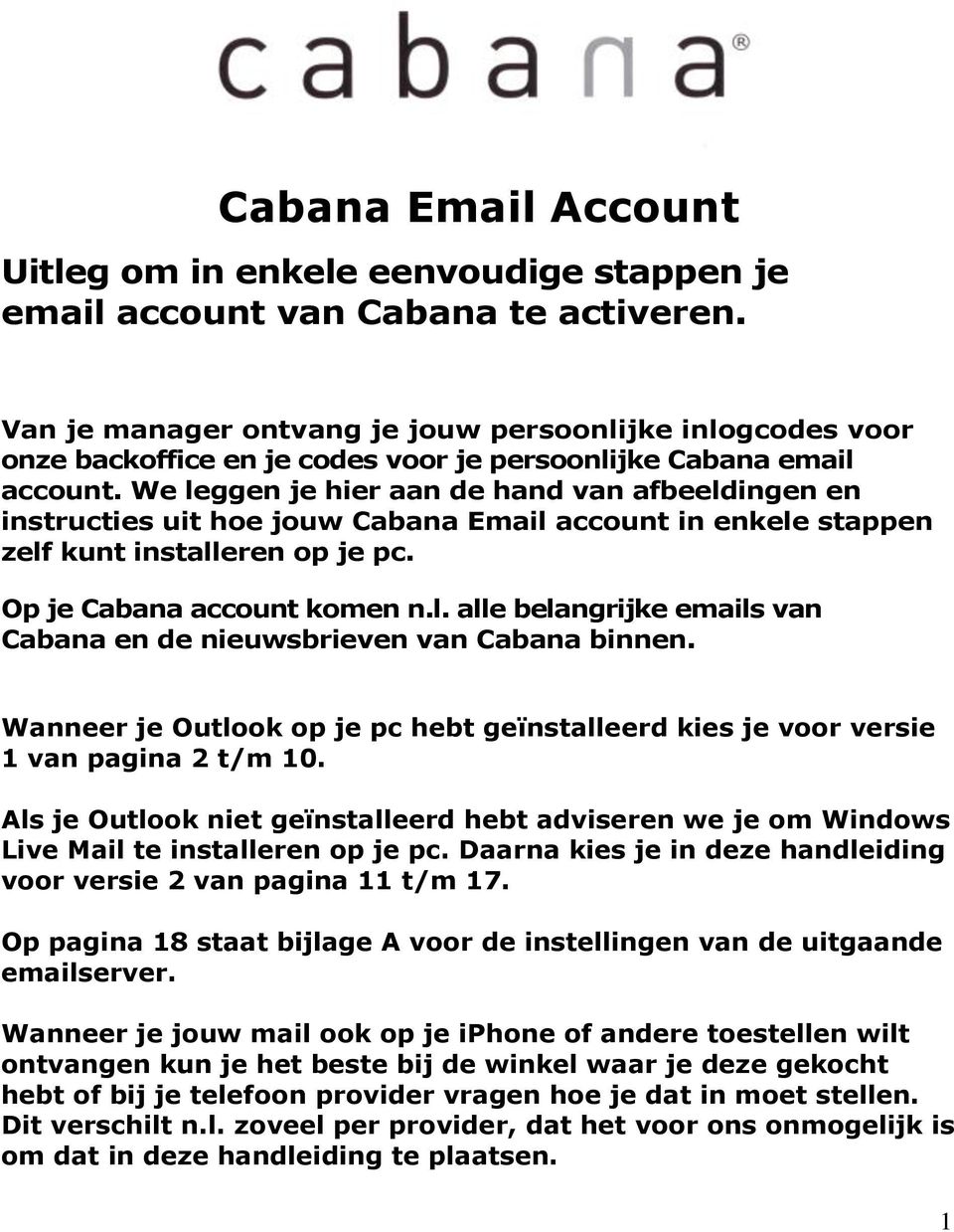 We leggen je hier aan de hand van afbeeldingen en instructies uit hoe jouw Cabana Email account in enkele stappen zelf kunt installeren op je pc. Op je Cabana account komen n.l. alle belangrijke emails van Cabana en de nieuwsbrieven van Cabana binnen.