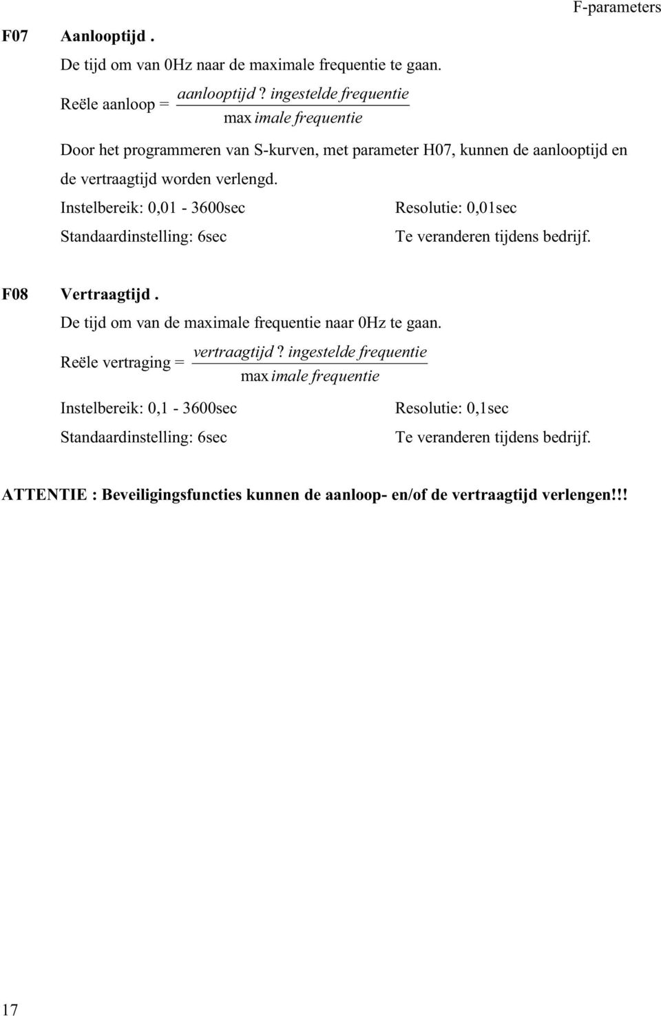 Instelbereik: 0,01-3600sec Standaardinstelling: 6sec Resolutie: 0,01sec F08 Vertraagtijd. De tijd om van de maximale frequentie naar 0Hz te gaan.