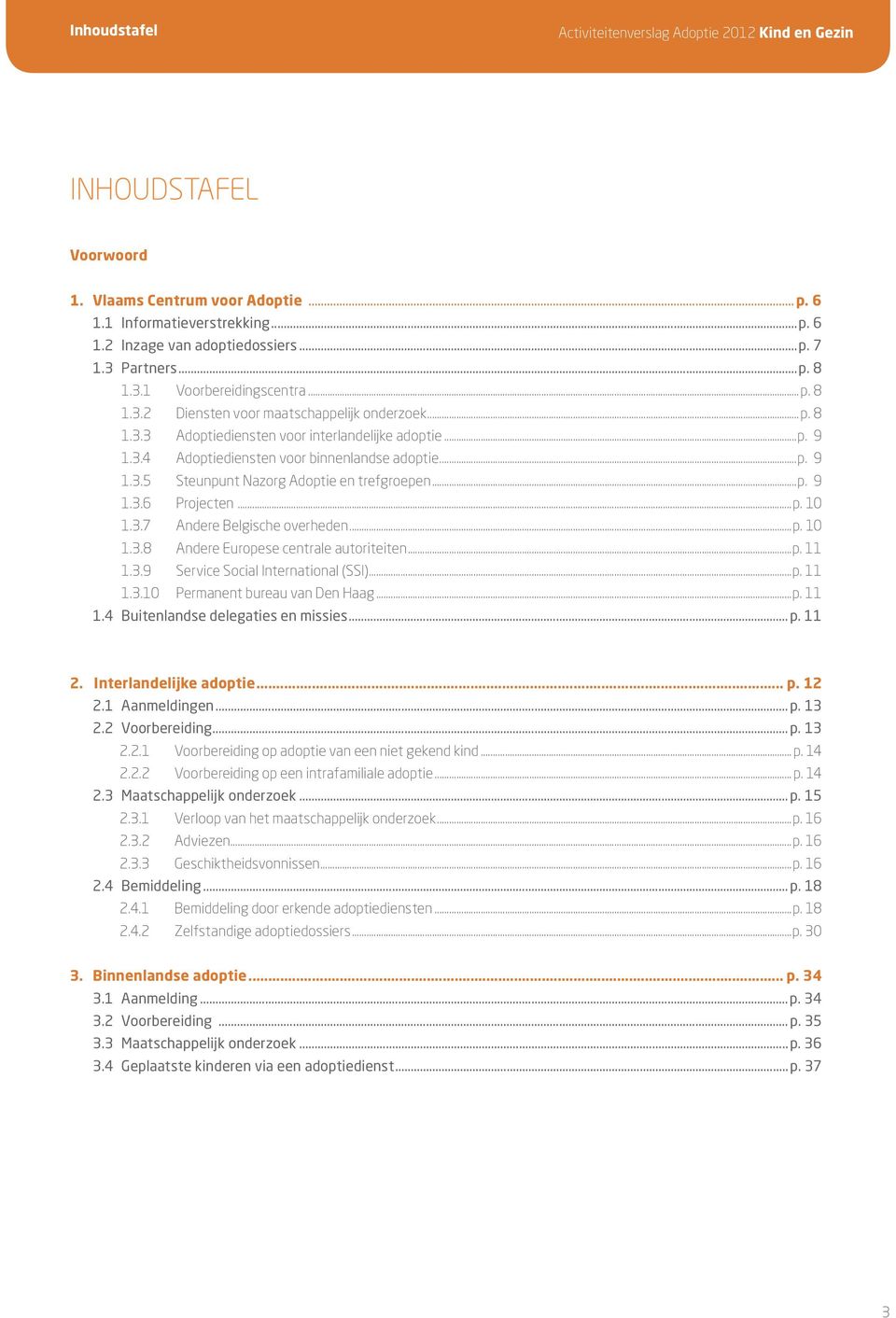 ..p. 9 1.3.6 Projecten...p. 10 1.3.7 Andere Belgische overheden...p. 10 1.3.8 Andere Europese centrale autoriteiten...p. 11 1.3.9 Service Social International (SSI)...p. 11 1.3.10 Permanent bureau van Den Haag.