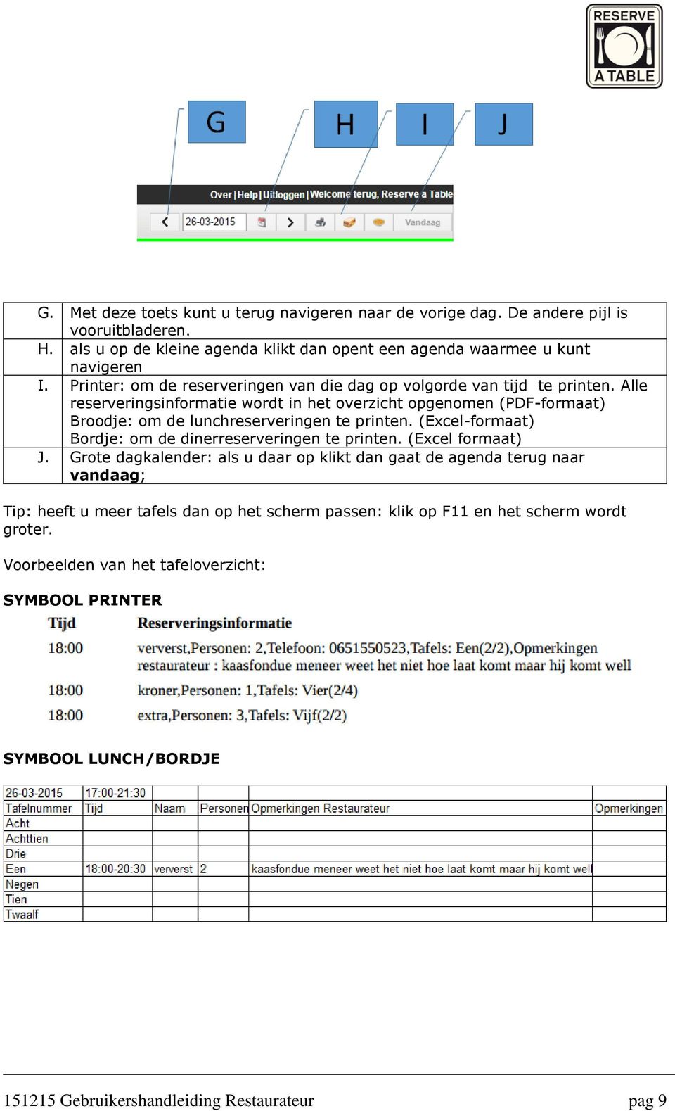 Alle reserveringsinformatie wordt in het overzicht opgenomen (PDF-formaat) Broodje: om de lunchreserveringen te printen. (Excel-formaat) Bordje: om de dinerreserveringen te printen.