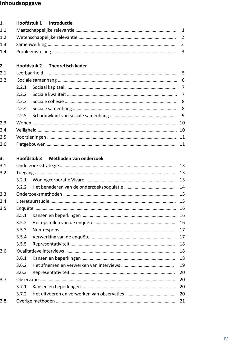 3 Wonen 10 2.4 Veiligheid.. 10 2.5 Voorzieningen.. 11 2.6 Flatgebouwen.. 11 3. Hoofdstuk 3 Methoden van onderzoek 3.1 Onderzoeksstrategie 13 3.2 Toegang. 13 3.2.1 Woningcorporatie Vivare.. 13 3.2.2 Het benaderen van de onderzoekspopulatie.