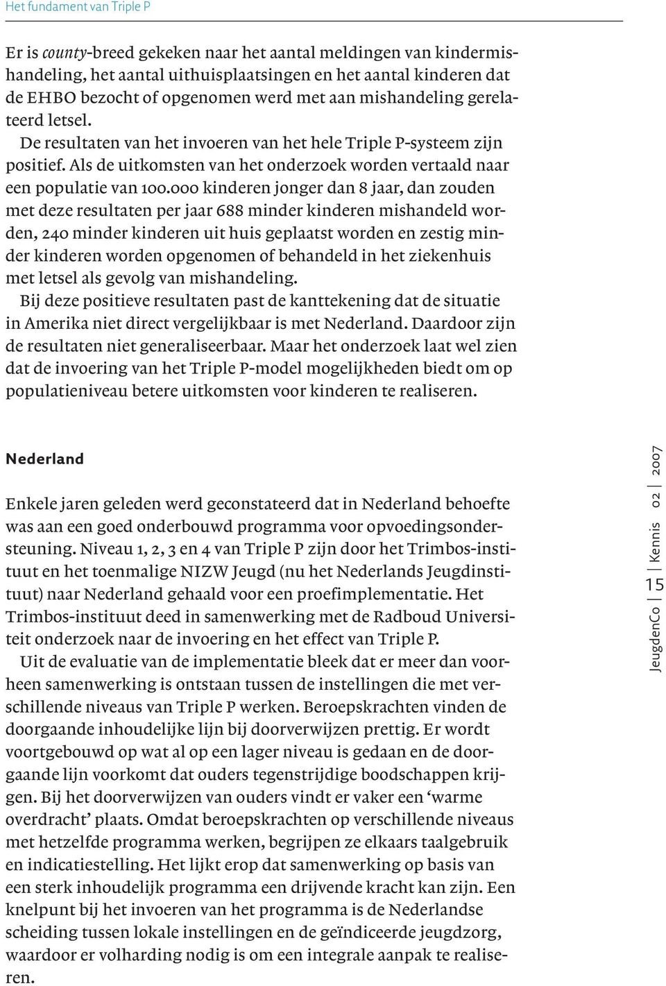 000 kinderen jonger dan 8 jaar, dan zouden met deze resultaten per jaar 688 minder kinderen mishandeld worden, 240 minder kinderen uit huis geplaatst worden en zestig minder kinderen worden opgenomen