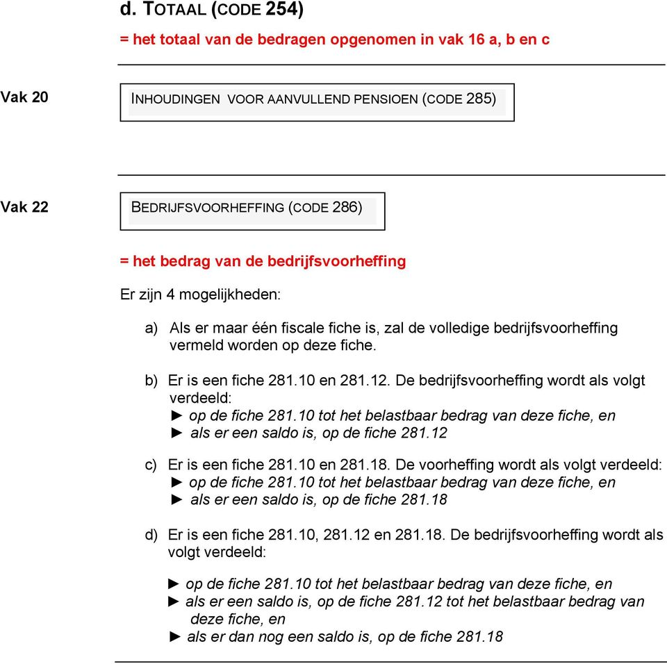 De bedrijfsvoorheffing wordt als volgt verdeeld: op de fiche 281.10 tot het belastbaar bedrag van deze fiche, en als er een saldo is, op de fiche 281.12 c) Er is een fiche 281.10 en 281.18.