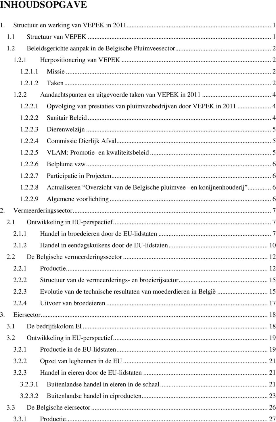 .. 5 1.2.2.4 Commissie Dierlijk Afval... 5 1.2.2.5 VLAM: Promotie- en kwaliteitsbeleid... 5 1.2.2.6 Belplume vzw... 6 1.2.2.7 Participatie in Projecten... 6 1.2.2.8 Actualiseren Overzicht van de Belgische pluimvee en konijnenhouderij.