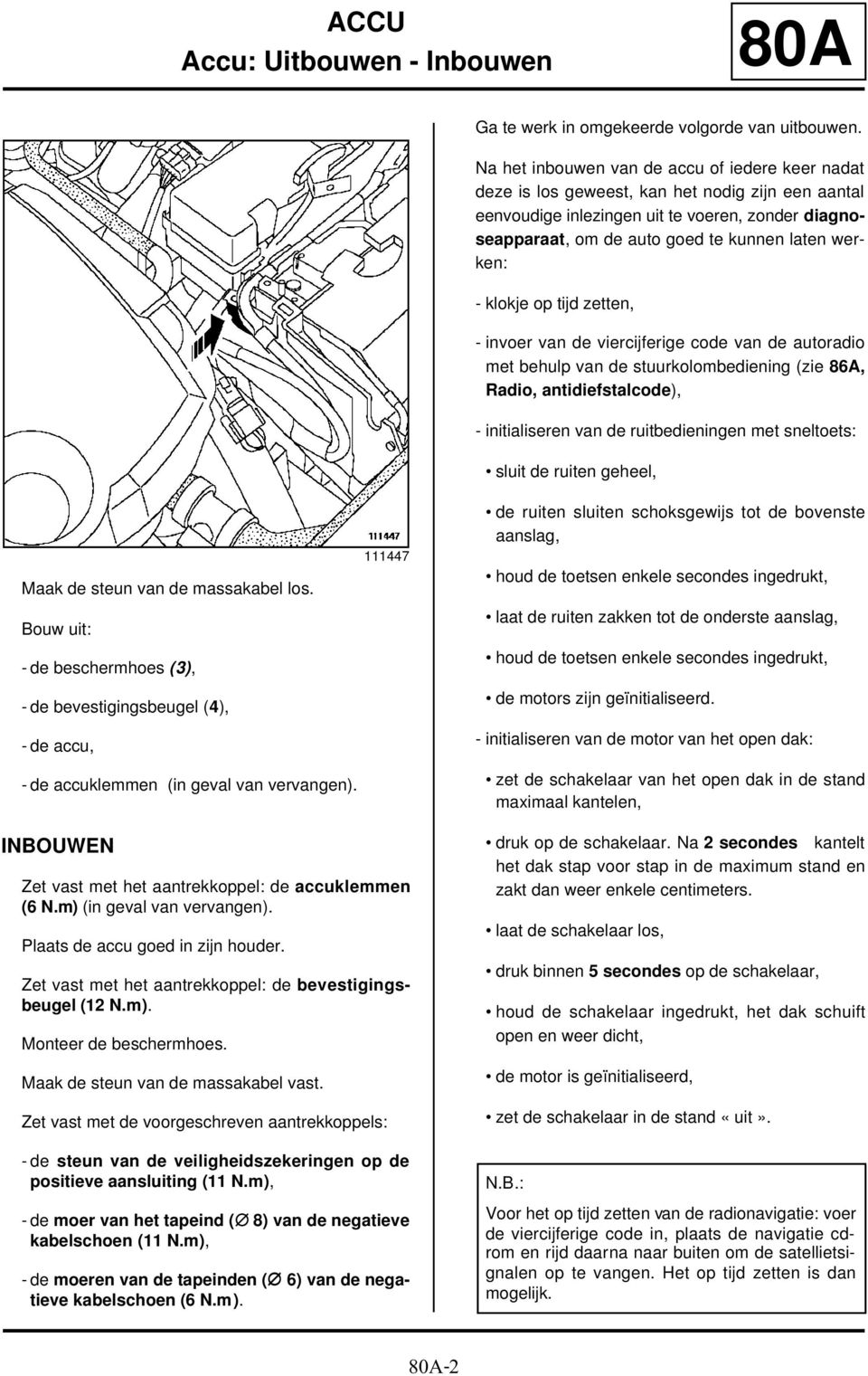 werken: - klokje op tijd zetten, - invoer van de viercijferige code van de autoradio met behulp van de stuurkolombediening (zie 86A, Radio, antidiefstalcode), - initialiseren van de ruitbedieningen