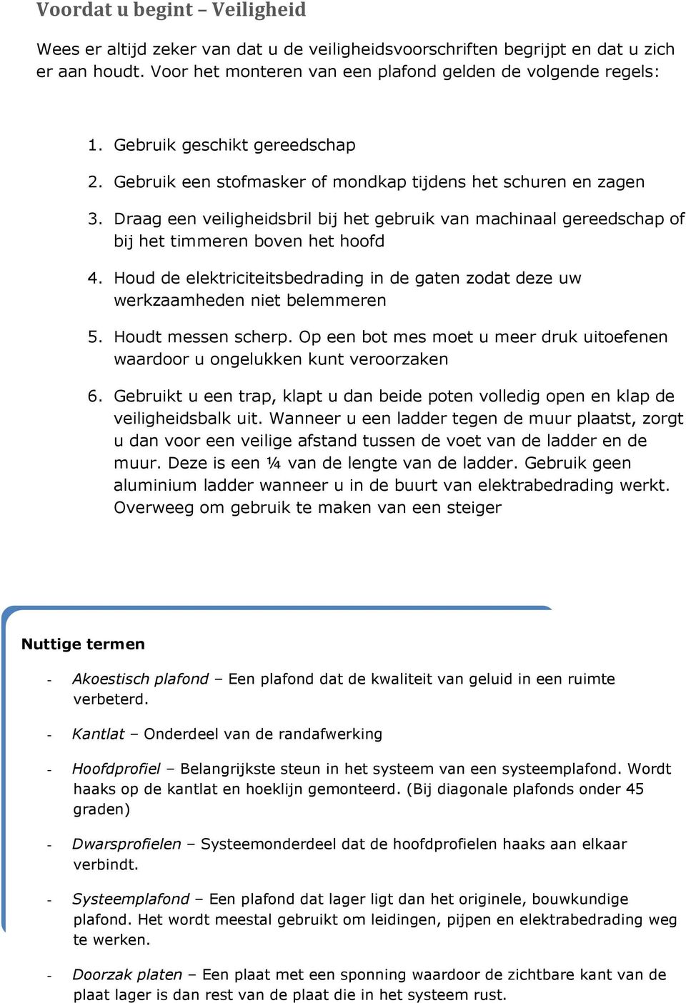 Draag een veiligheidsbril bij het gebruik van machinaal gereedschap of bij het timmeren boven het hoofd 4. Houd de elektriciteitsbedrading in de gaten zodat deze uw werkzaamheden niet belemmeren 5.