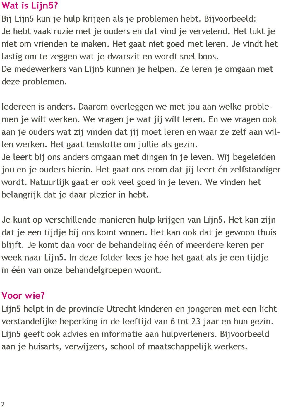 Daarom overleggen we met jou aan welke problemen je wilt werken. We vragen je wat jij wilt leren. En we vragen ook aan je ouders wat zij vinden dat jij moet leren en waar ze zelf aan willen werken.