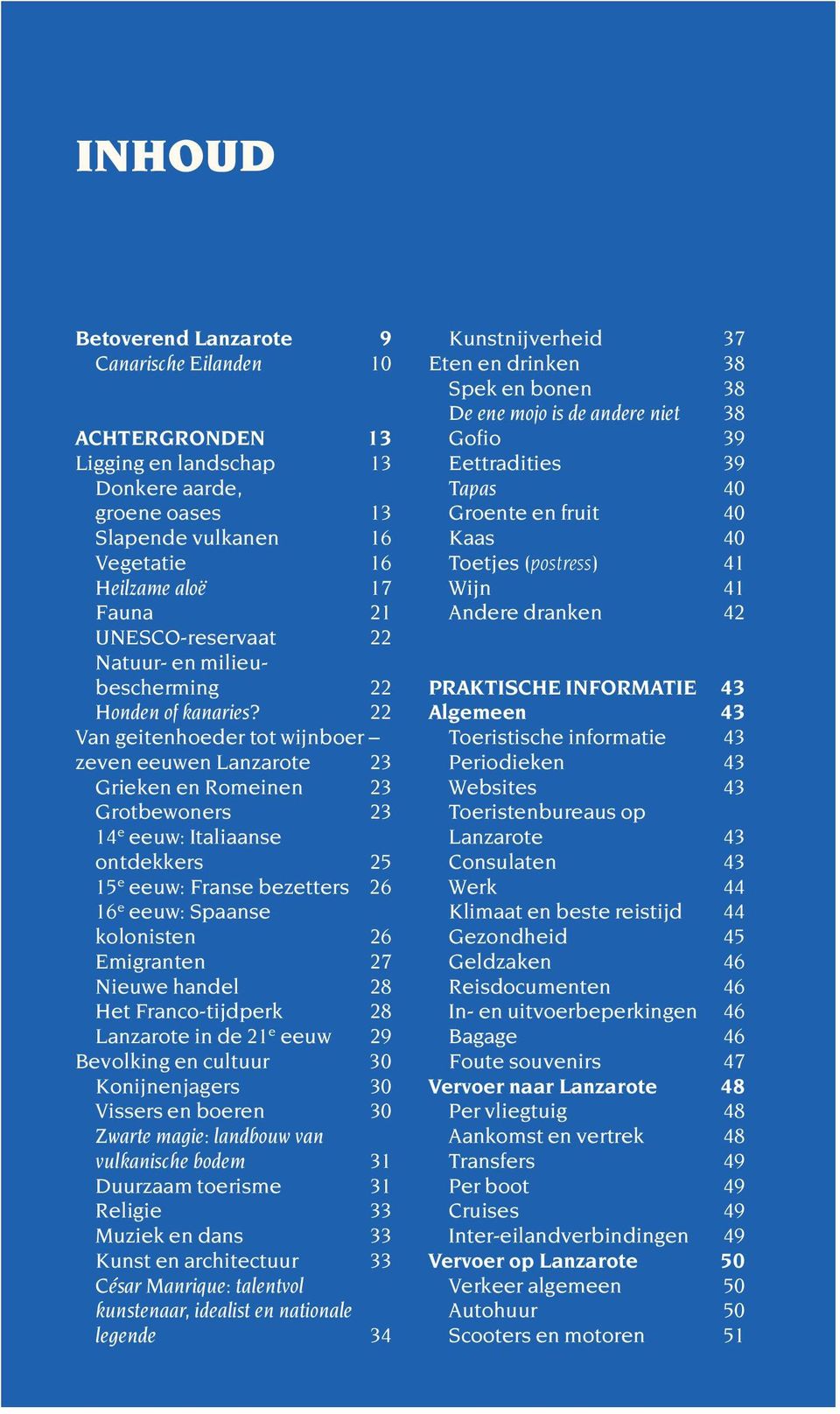 22 Van geitenhoeder tot wijnboer zeven eeuwen Lanzarote 23 Grieken en Romeinen 23 Grotbewoners 23 14 e eeuw: Italiaanse ontdekkers 25 15 e eeuw: Franse bezetters 26 16 e eeuw: Spaanse kolonisten 26