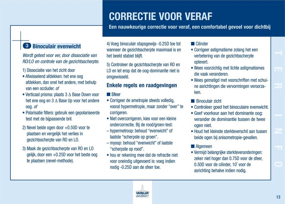 of Verticaal prisma: plaats 3 Δ Base Down voor het ene oog en 3 Δ Base Up voor het andere oog. of Polarisatie filters: gebruik een gepolariseerde test met de bijpassende bril.