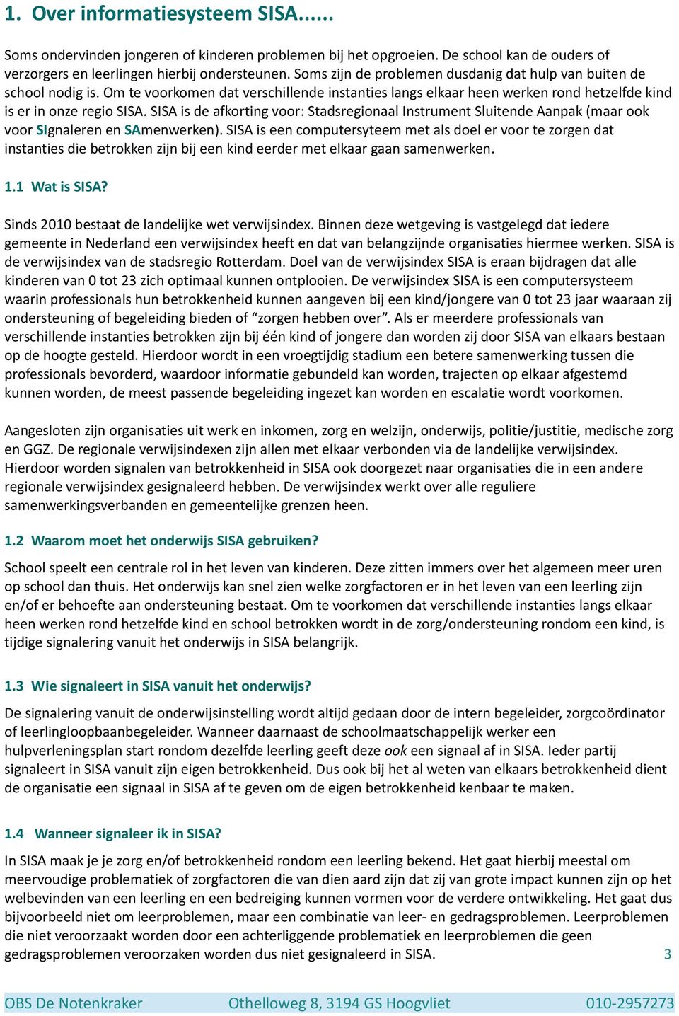 SISA is de afkorting voor: Stadsregionaal Instrument Sluitende Aanpak (maar ook voor SIgnaleren en SAmenwerken).