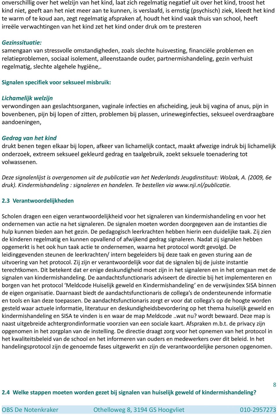 Gezinssituatie: samengaan van stressvolle omstandigheden, zoals slechte huisvesting, financiële problemen en relatieproblemen, sociaal isolement, alleenstaande ouder, partnermishandeling, gezin