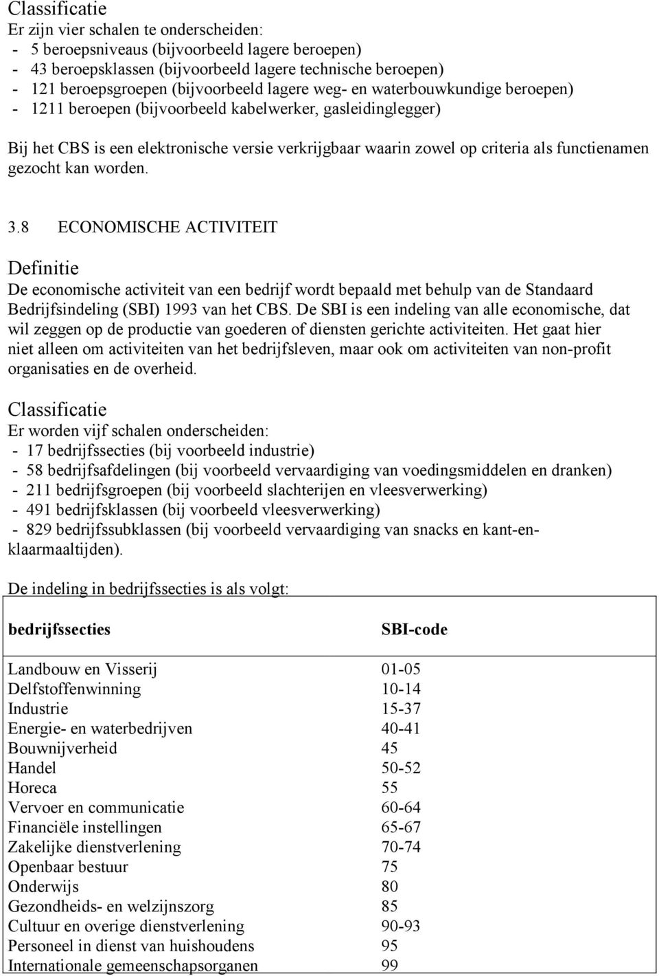 gezocht kan worden. 3.8 ECONOMISCHE ACTIVITEIT Definitie De economische activiteit van een bedrijf wordt bepaald met behulp van de Standaard Bedrijfsindeling (SBI) 1993 van het CBS.