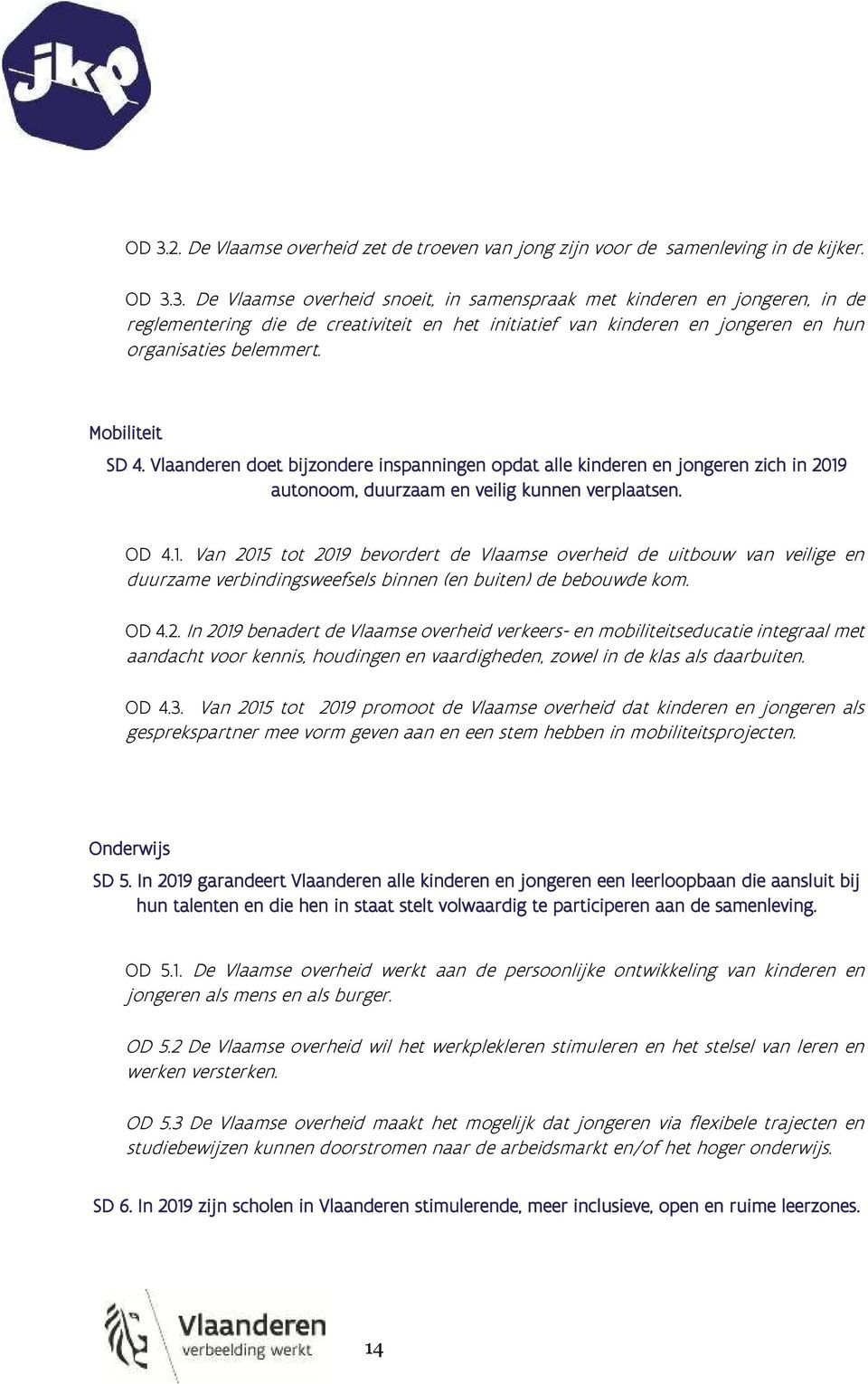 autonoom, duurzaam en veilig kunnen verplaatsen. OD 4.1. Van 2015 tot 2019 bevordert de Vlaamse overheid de uitbouw van veilige en duurzame verbindingsweefsels binnen (en buiten) de bebouwde kom.