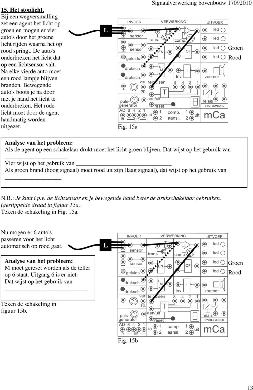 Het rode licht moet door de agent handmatig worden uitgezet. L Fig. 15a Signaalverwerking bovenbouw 17092010 Groen Rood Als de agent op een schakelaar drukt moet het licht groen blijven.