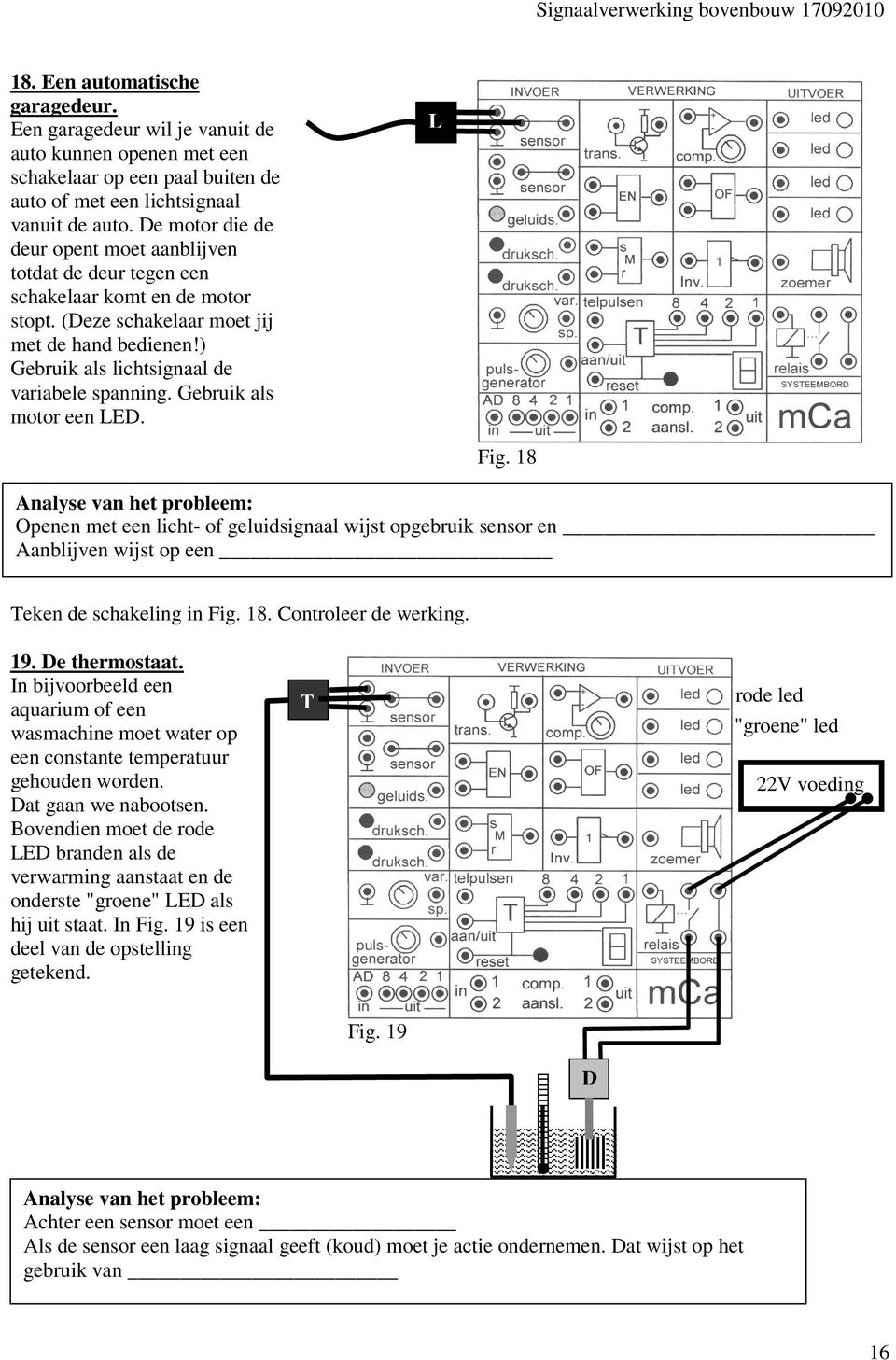 Gebruik als motor een LED. L Fig. 18 Openen met een licht- of geluidsignaal wijst opgebruik sensor en Aanblijven wijst op een Teken de schakeling in Fig. 18. Controleer de werking. 19. De thermostaat.