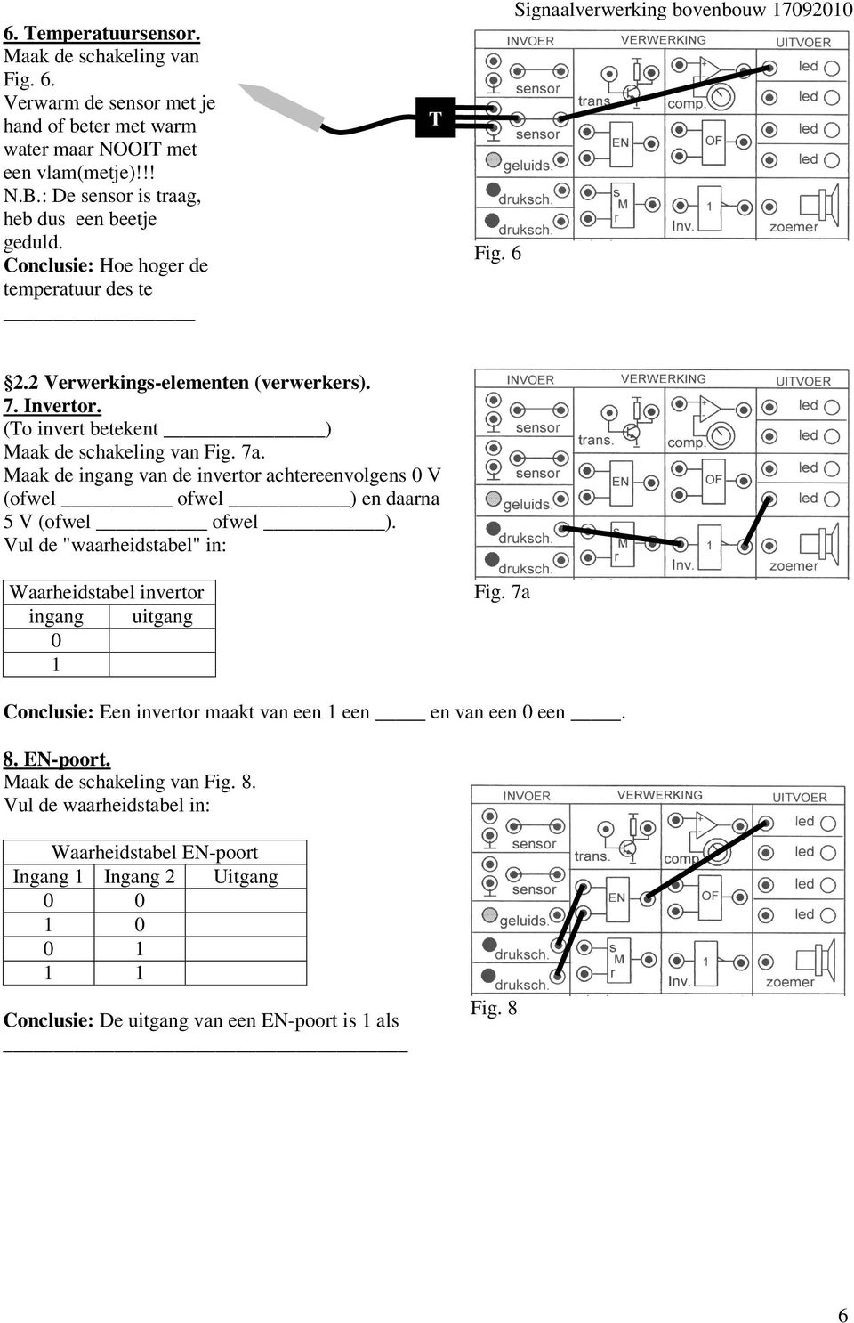 Maak de ingang van de invertor achtereenvolgens 0 V (ofwel ofwel ) en daarna 5 V (ofwel ofwel ). Vul de "waarheidstabel" in: Waarheidstabel invertor ingang uitgang 0 1 Fig.