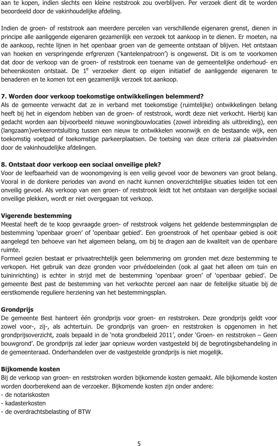 Er moeten, na de aankoop, rechte lijnen in het openbaar groen van de gemeente ontstaan of blijven. Het ontstaan van hoeken en verspringende erfgrenzen ( kantelenpatroon ) is ongewenst.