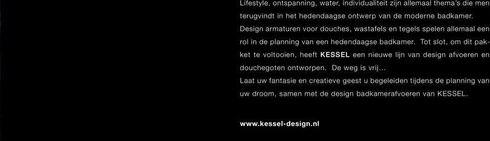 Tot slot, om dit pakket te voltooien, heeft KESSEL een nieuwe lijn van design afvoeren en douchegoten ontworpen.
