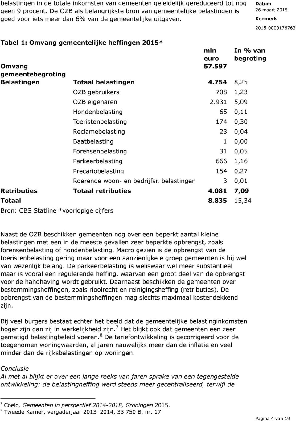 Tabel 1: Omvang gemeentelijke heffingen 2015* mln euro In % van begroting Omvang 57.597 gemeentebegroting Belastingen Totaal belastingen 4.754 8,25 OZB gebruikers 708 1,23 OZB eigenaren 2.