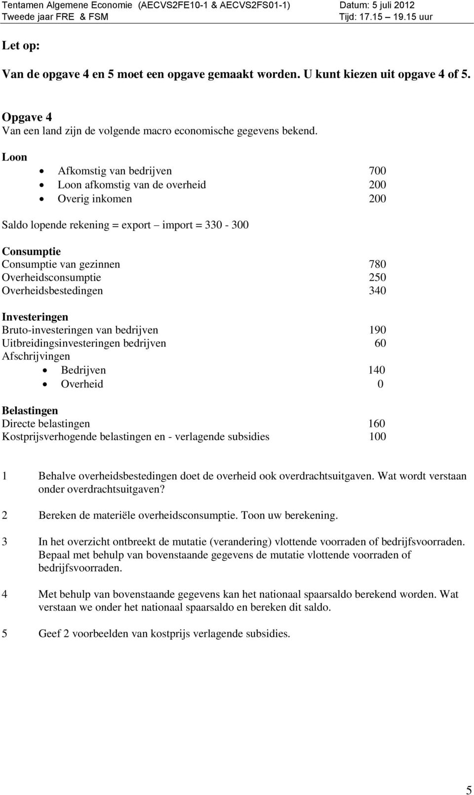 Overheidsbestedingen 340 Investeringen Bruto-investeringen van bedrijven 190 Uitbreidingsinvesteringen bedrijven 60 Afschrijvingen Bedrijven 140 Overheid 0 Belastingen Directe belastingen 160