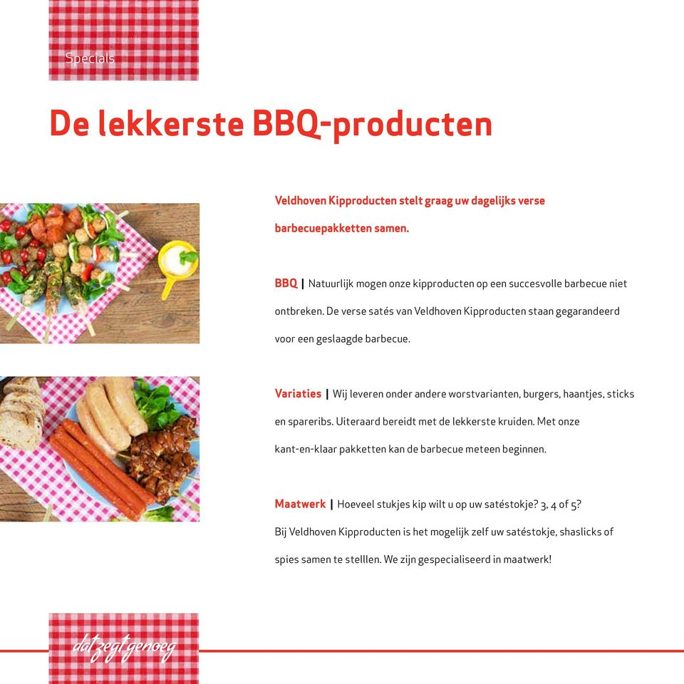 Variaties Wij leveren onder andere worstvarianten, burgers, haantjes, sticks en spareribs. Uiteraard bereidt met de lekkerste kruiden.