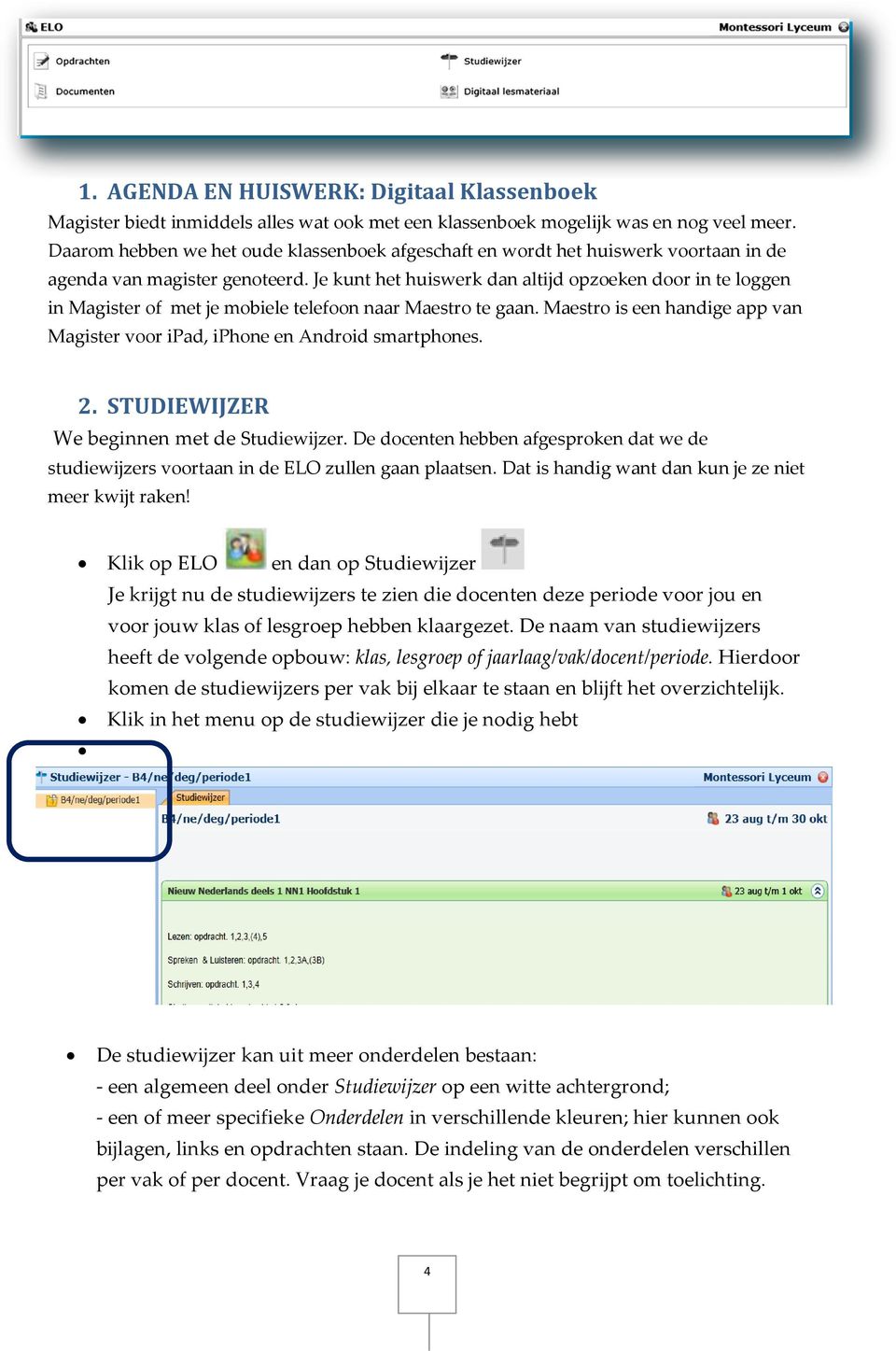 Je kunt het huiswerk dan altijd opzoeken door in te loggen in Magister of met je mobiele telefoon naar Maestro te gaan.