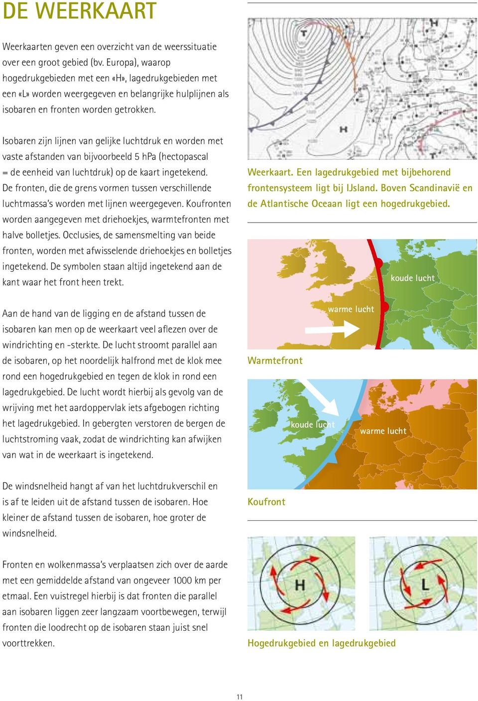 Isobaren zijn lijnen van gelijke luchtdruk en worden met vaste afstanden van bijvoorbeeld 5 hpa (hectopascal = de eenheid van luchtdruk) op de kaart ingetekend.