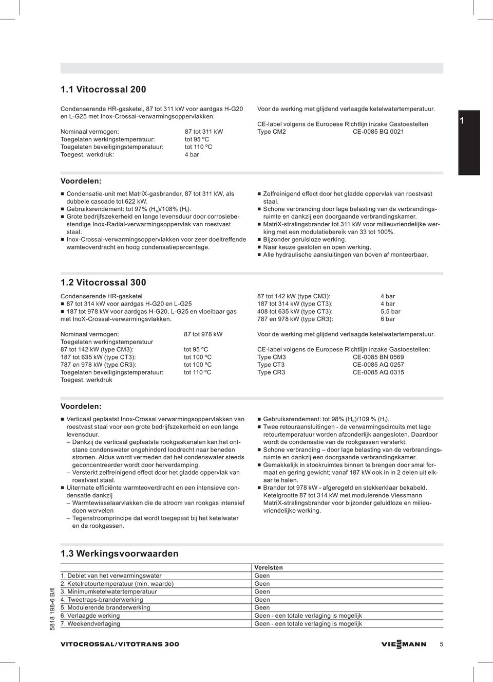 werkdruk: 4 bar Voor de werking met glijdend verlaagde ketelwatertemperatuur.