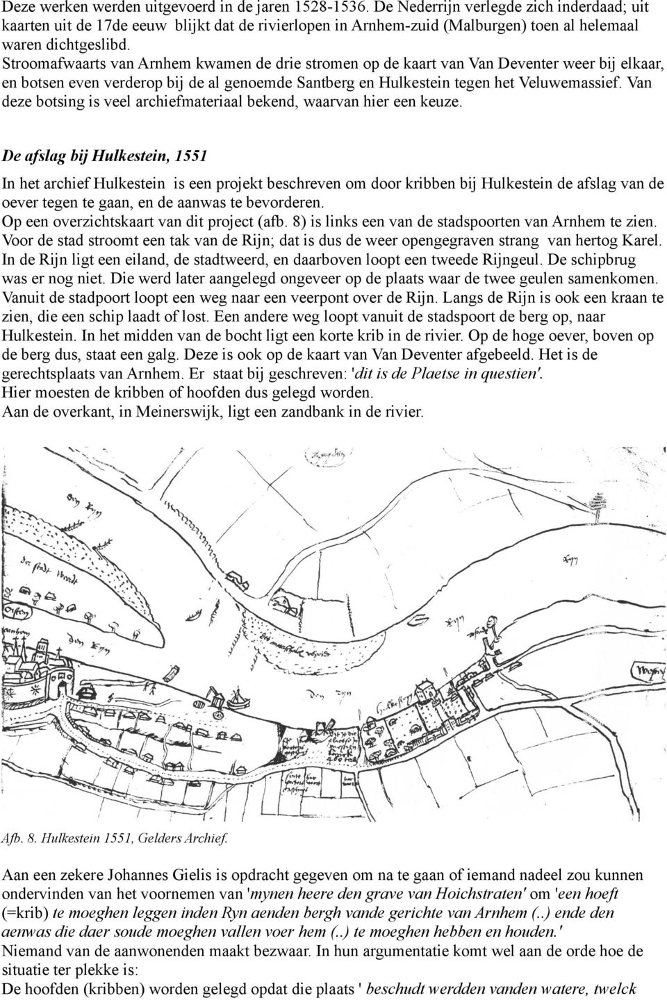 Stroomafwaarts van Arnhem kwamen de drie stromen op de kaart van Van Deventer weer bij elkaar, en botsen even verderop bij de al genoemde Santberg en Hulkestein tegen het Veluwemassief.