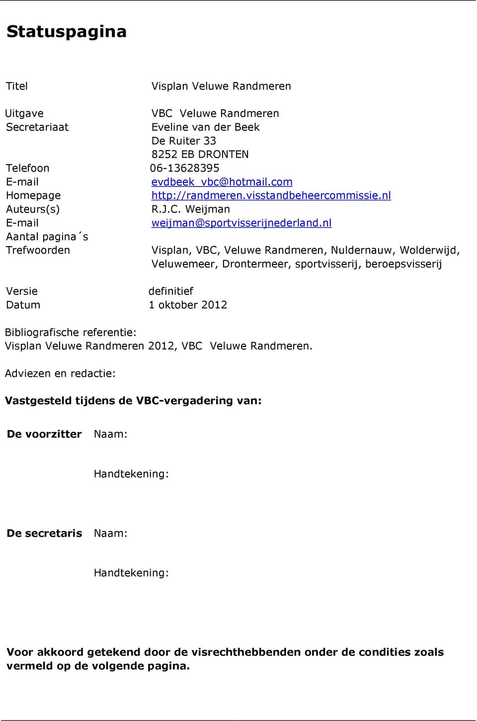 nl Aantal pagina s Trefwoorden Visplan, VBC, Veluwe Randmeren, Nuldernauw, Wolderwijd, Veluwemeer, Drontermeer, sportvisserij, beroepsvisserij Versie definitief Datum 1 oktober 2012 Bibliografische