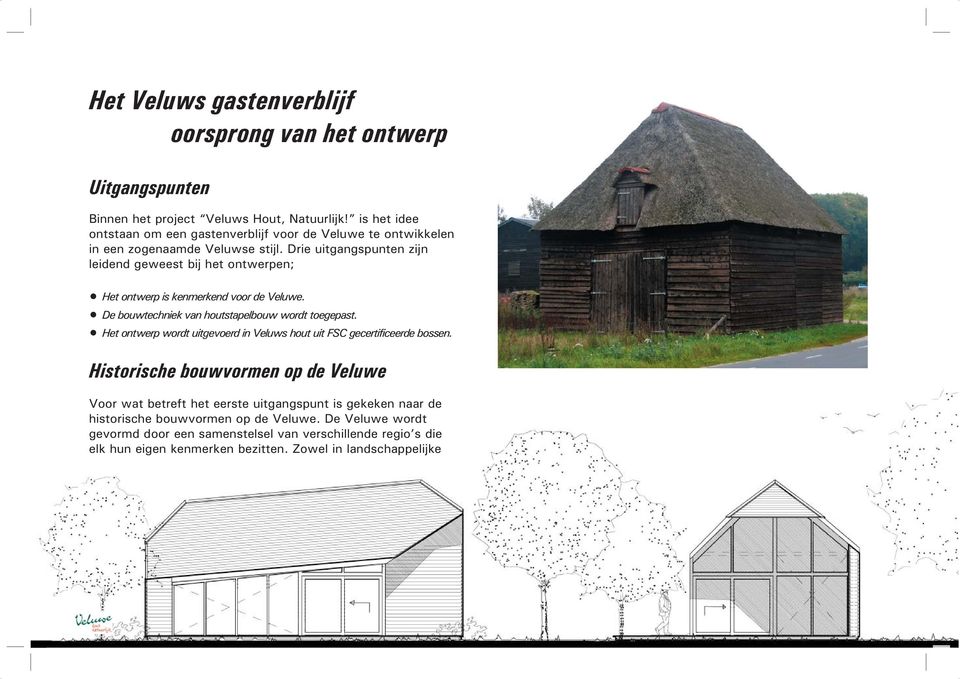 Drie uitgangspunten zijn leidend geweest bij het ontwerpen; Het ontwerp is kenmerkend voor de Veluwe. De bouwtechniek van houtstapelbouw wordt toegepast.