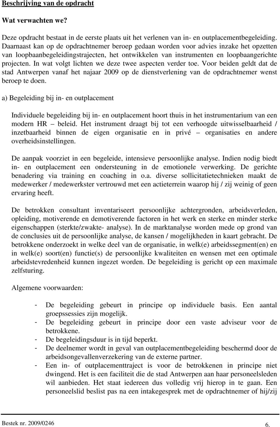 In wat volgt lichten we deze twee aspecten verder toe. Voor beiden geldt dat de stad Antwerpen vanaf het najaar 2009 op de dienstverlening van de opdrachtnemer wenst beroep te doen.