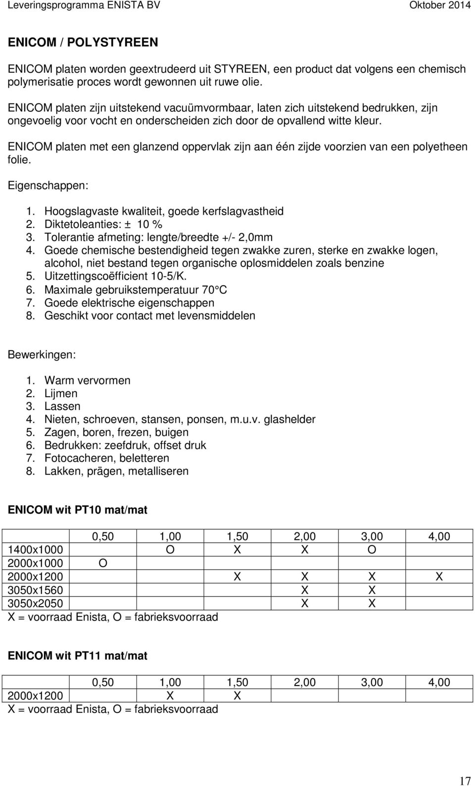 ENICOM platen met een glanzend oppervlak zijn aan één zijde voorzien van een polyetheen folie. Eigenschappen: 1. Hoogslagvaste kwaliteit, goede kerfslagvastheid 2. Diktetoleanties: ± 10 % 3.