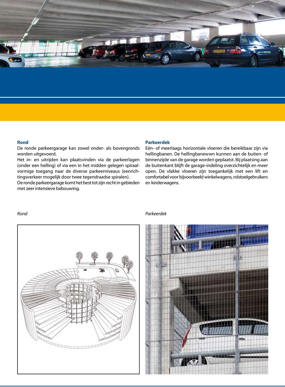 twee tegendraadse spiralen). De ronde parkeergarage komt het best tot zijn recht in gebieden met zeer intensieve bebouwing.