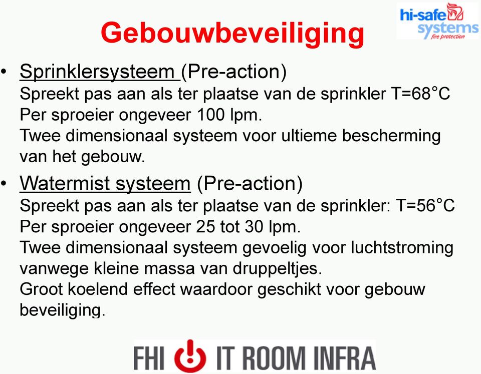 Watermist systeem (Pre-action) Spreekt pas aan als ter plaatse van de sprinkler: T=56 C Per sproeier ongeveer 25 tot 30