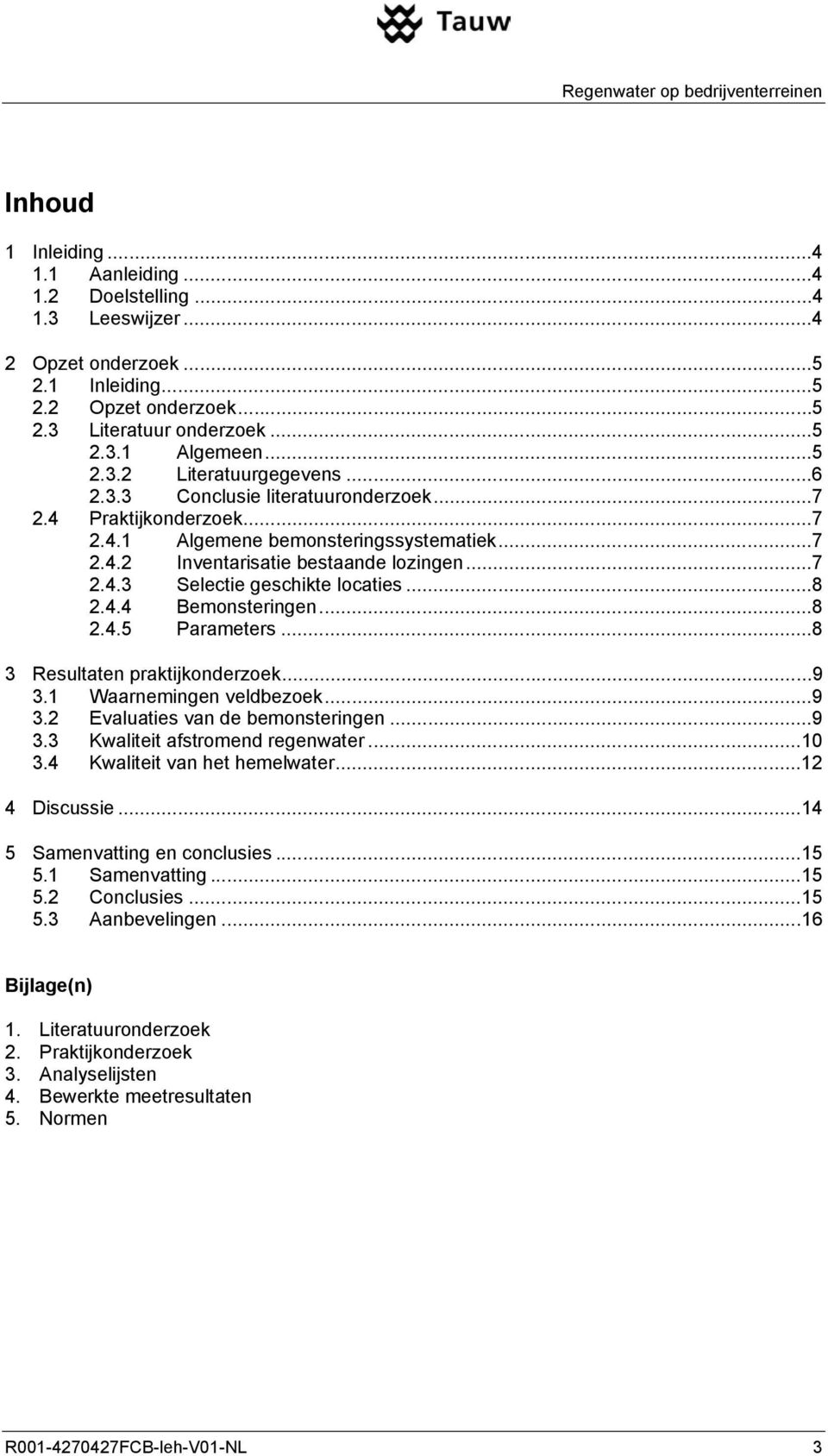 ..8 2.4.5 Parameters...8 3 Resultaten praktijkonderzoek...9 3.1 Waarnemingen veldbezoek...9 3.2 Evaluaties van de bemonsteringen...9 3.3 Kwaliteit afstromend regenwater...10 3.