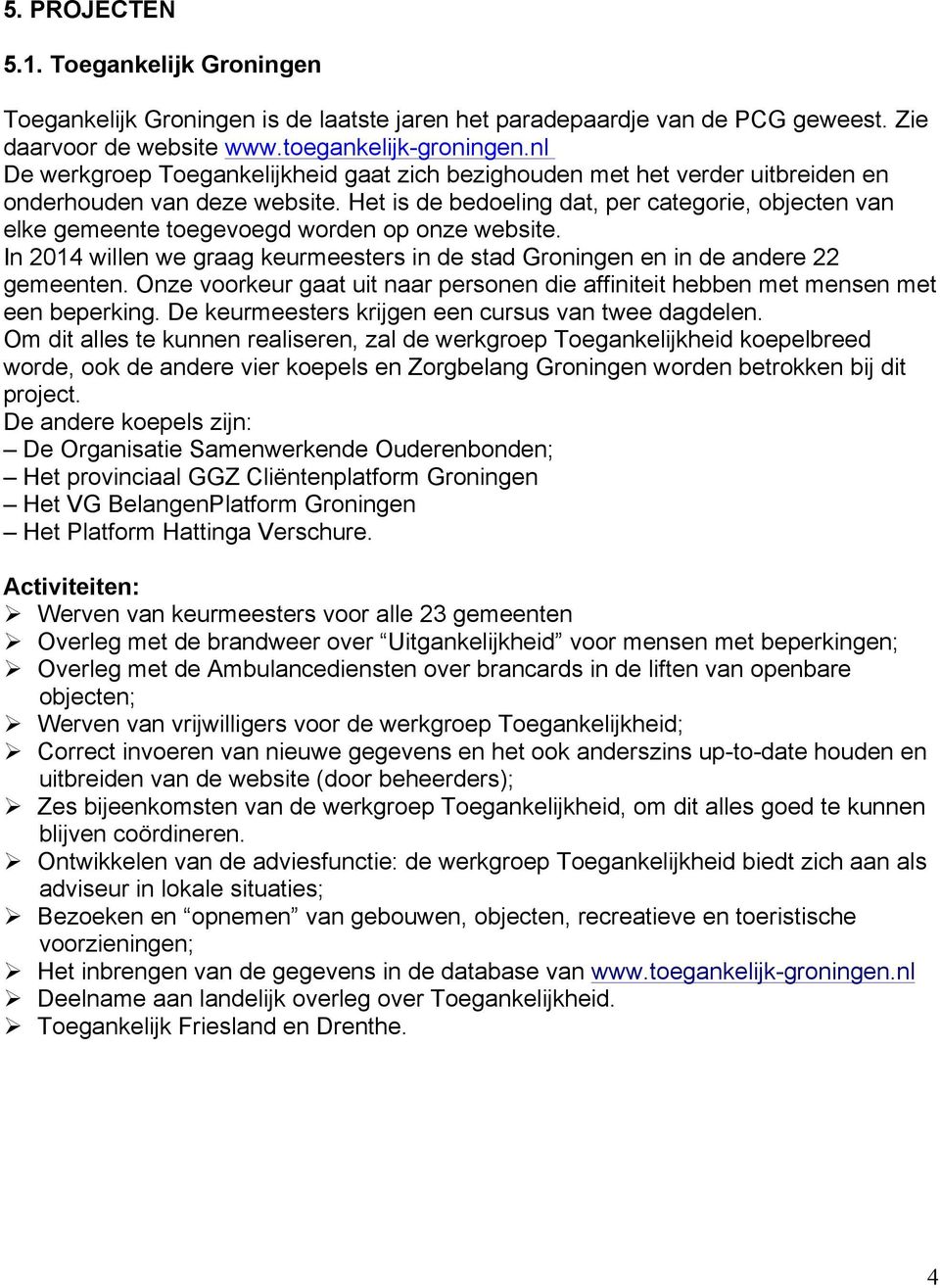 Het is de bedoeling dat, per categorie, objecten van elke gemeente toegevoegd worden op onze website. In 2014 willen we graag keurmeesters in de stad Groningen en in de andere 22 gemeenten.