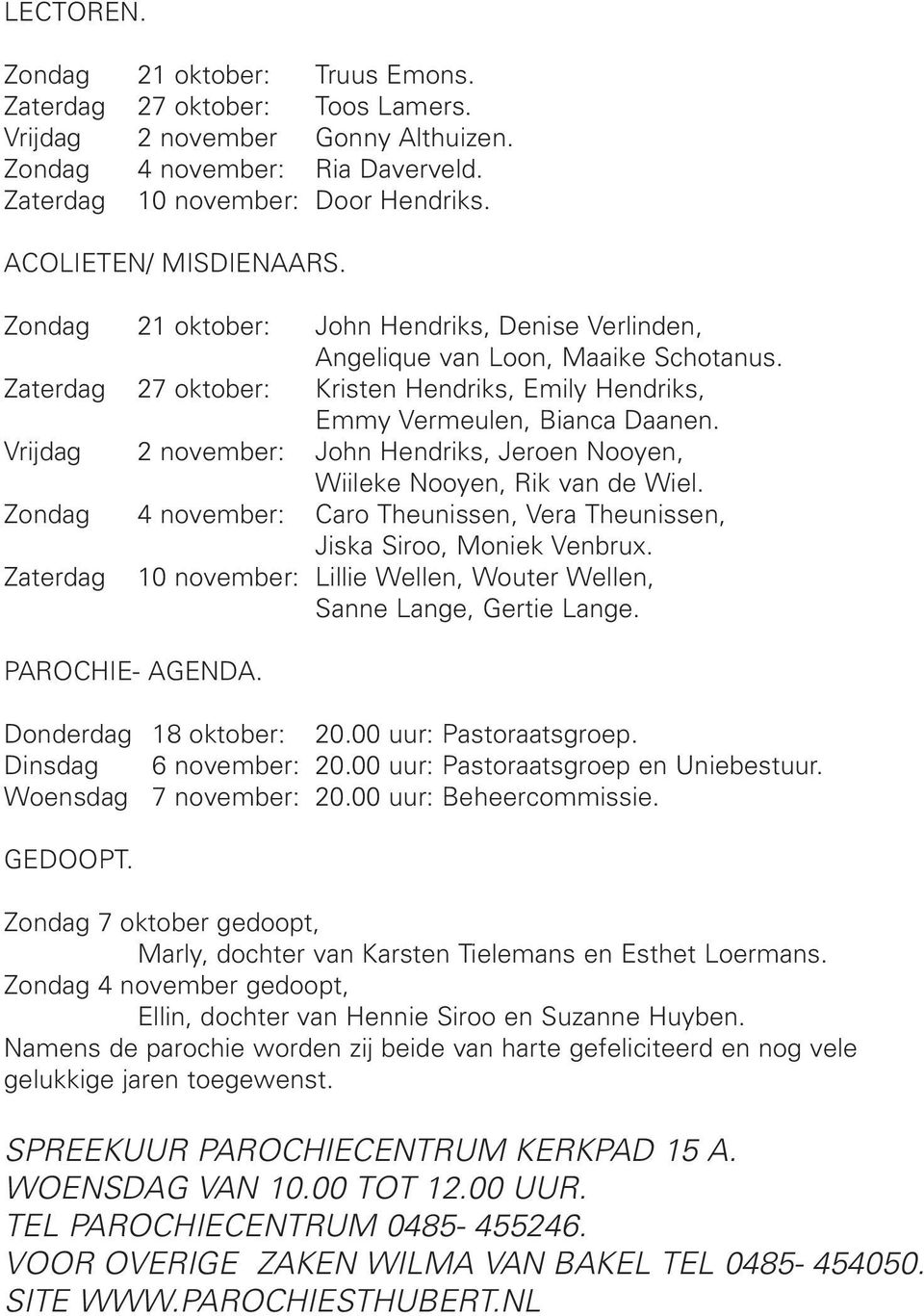 Vrijdag 2 november: John Hendriks, Jeroen Nooyen, Wiileke Nooyen, Rik van de Wiel. Zondag 4 november: Caro Theunissen, Vera Theunissen, Jiska Siroo, Moniek Venbrux.