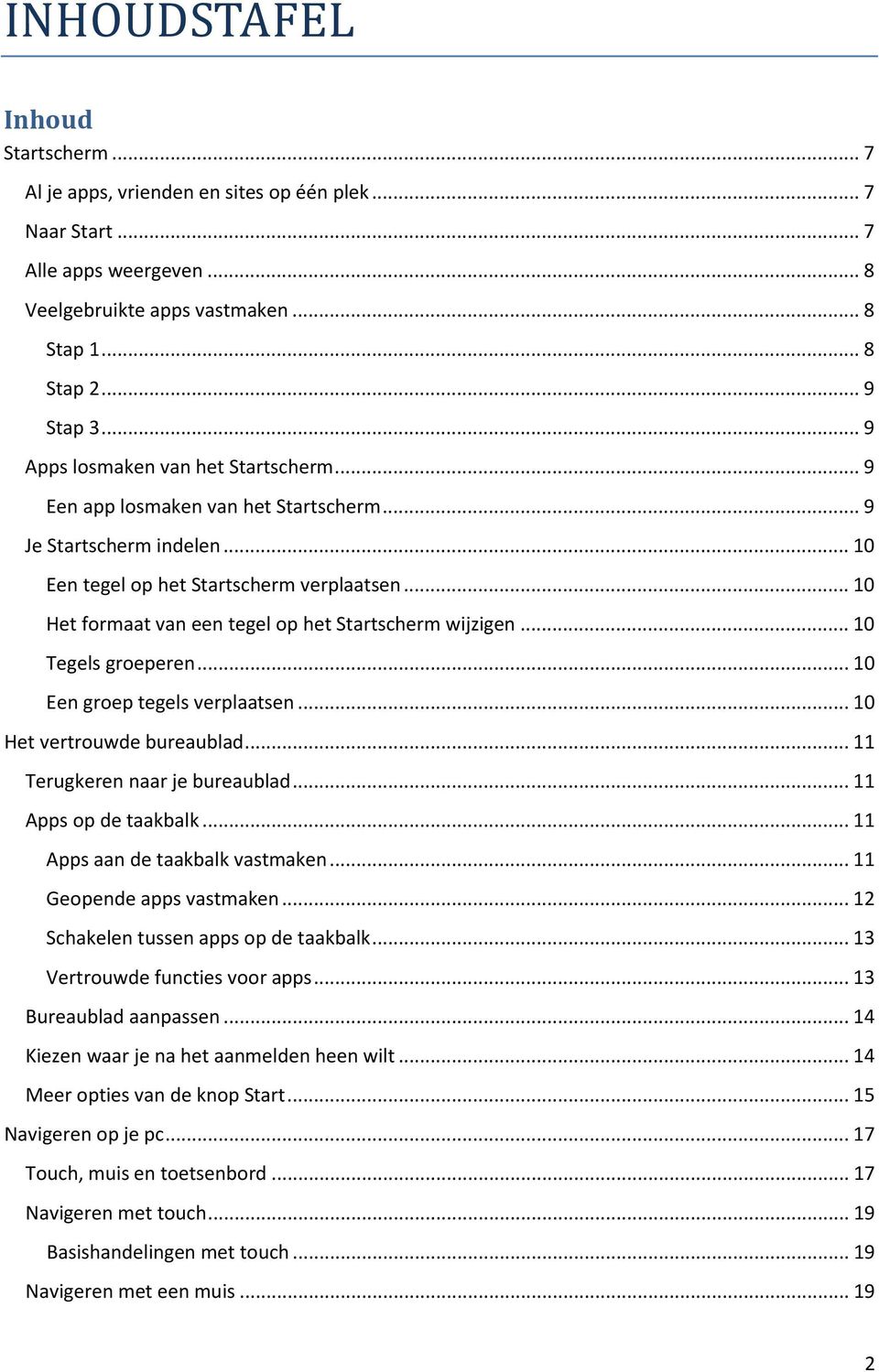 .. 10 Het formaat van een tegel op het Startscherm wijzigen... 10 Tegels groeperen... 10 Een groep tegels verplaatsen... 10 Het vertrouwde bureaublad... 11 Terugkeren naar je bureaublad.