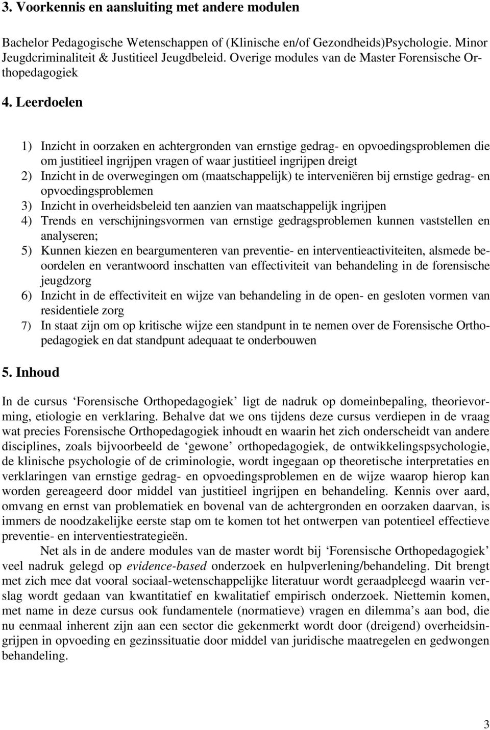 Leerdoelen 1) Inzicht in oorzaken en achtergronden van ernstige gedrag- en opvoedingsproblemen die om justitieel ingrijpen vragen of waar justitieel ingrijpen dreigt 2) Inzicht in de overwegingen om