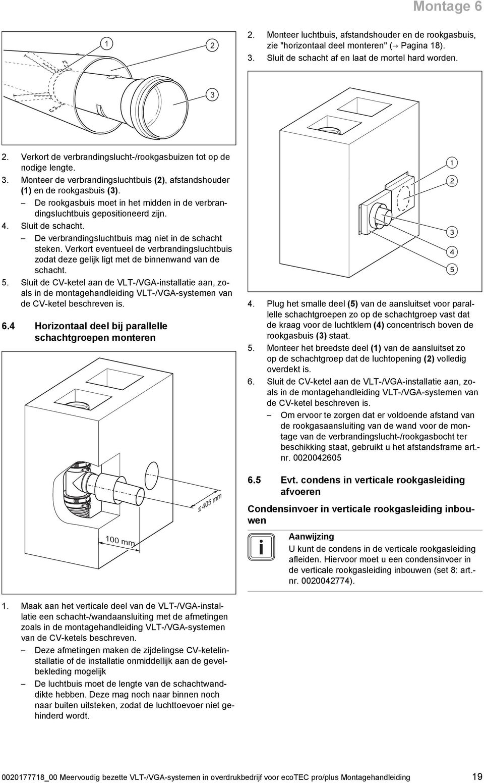 De rookgasbuis moet in het midden in de verbran dingsluchtbuis gepositioneerd zijn. 4. Sluit de schacht. De verbrandingsluchtbuis mag niet in de schacht steken.