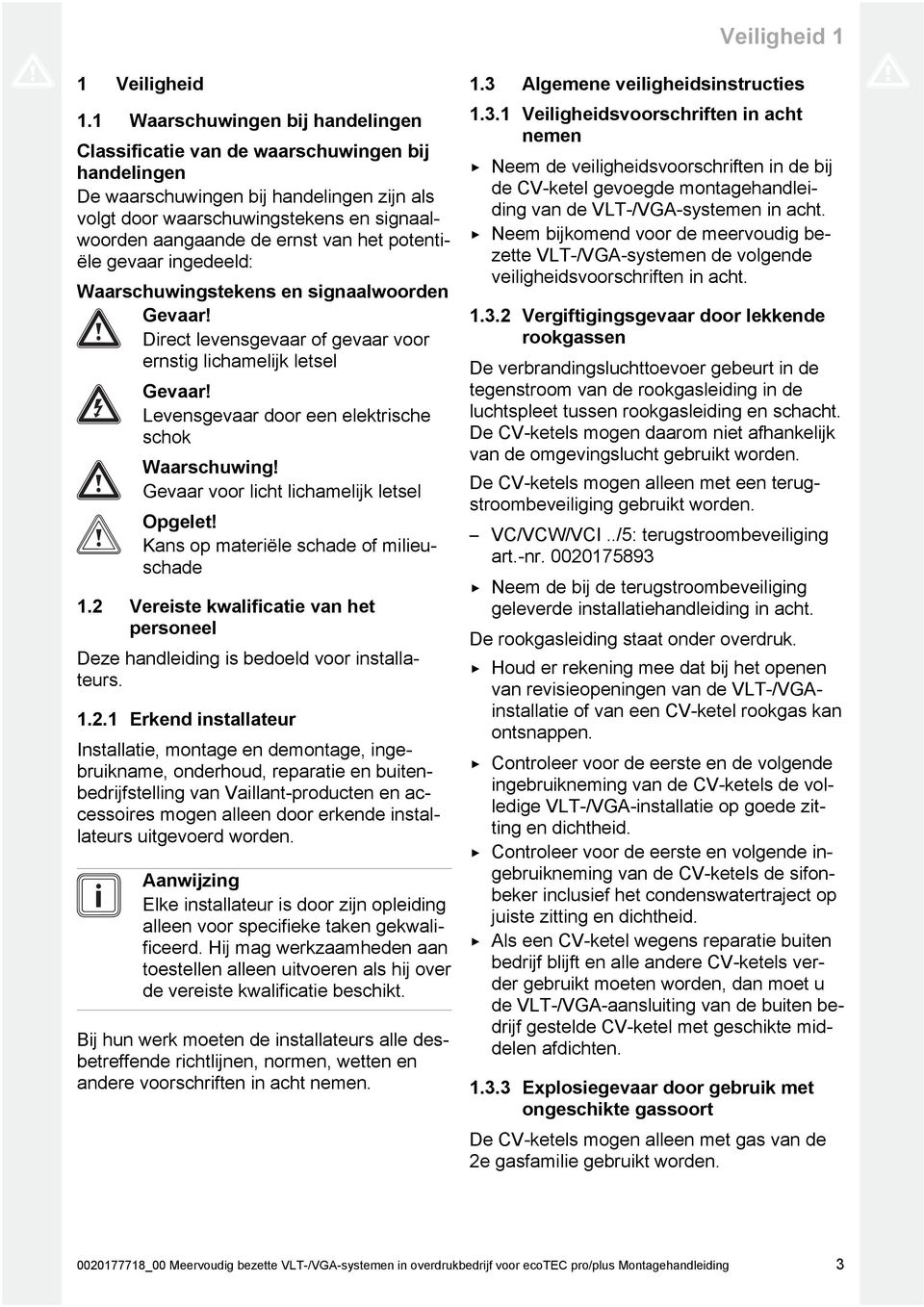 het potenti ële gevaar ingedeeld: Waarschuwingstekens en signaalwoorden Gevaar! Direct levensgevaar of gevaar voor ernstig lichamelijk letsel Gevaar!