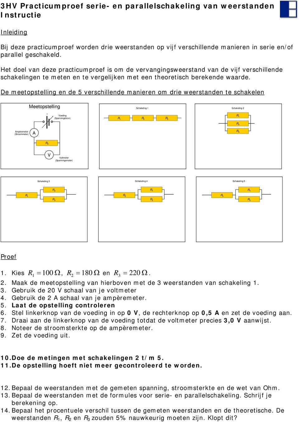 verschillende manieren om drie weerstanden te schakelen Meetopstelling Schakeling Schakeling Voeding (Spanningsbron) R R R R R Ampèremeter (Stroommeter) A R R V V Voltmeter (Spanningsmeter)