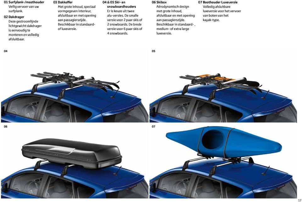 04 & 05 Ski- en snowboardhouders Er is keuze uit twee alu-versies. De smalle versie voor 2 paar skis of 2 snowboards. De brede versie voor 6 paar skis of 4 snowboards.