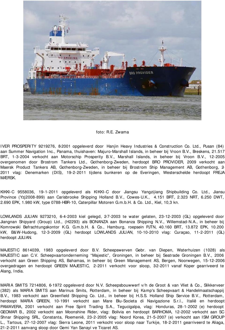 , Gothenborg-Zweden, herdoopt BRO PROVIDER, 2009 verkocht aan Maersk Product Tankers AB, Gothenborg-Zweden, in beheer bij Brostrom Ship Management AB, Gothenborg, 2-2011 vlag: Denemarken (DIS),