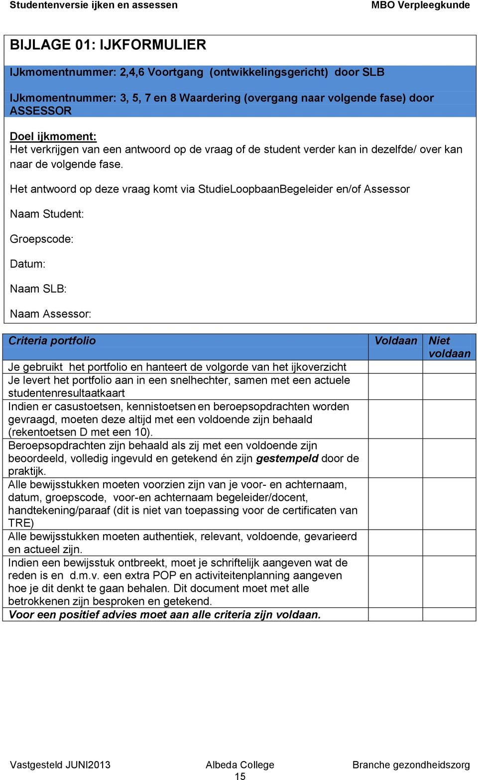 Het antwoord op deze vraag komt via StudieLoopbaanBegeleider en/of Assessor Naam Student: Groepscode: Datum: Naam SLB: Naam Assessor: Criteria portfolio Je gebruikt het portfolio en hanteert de