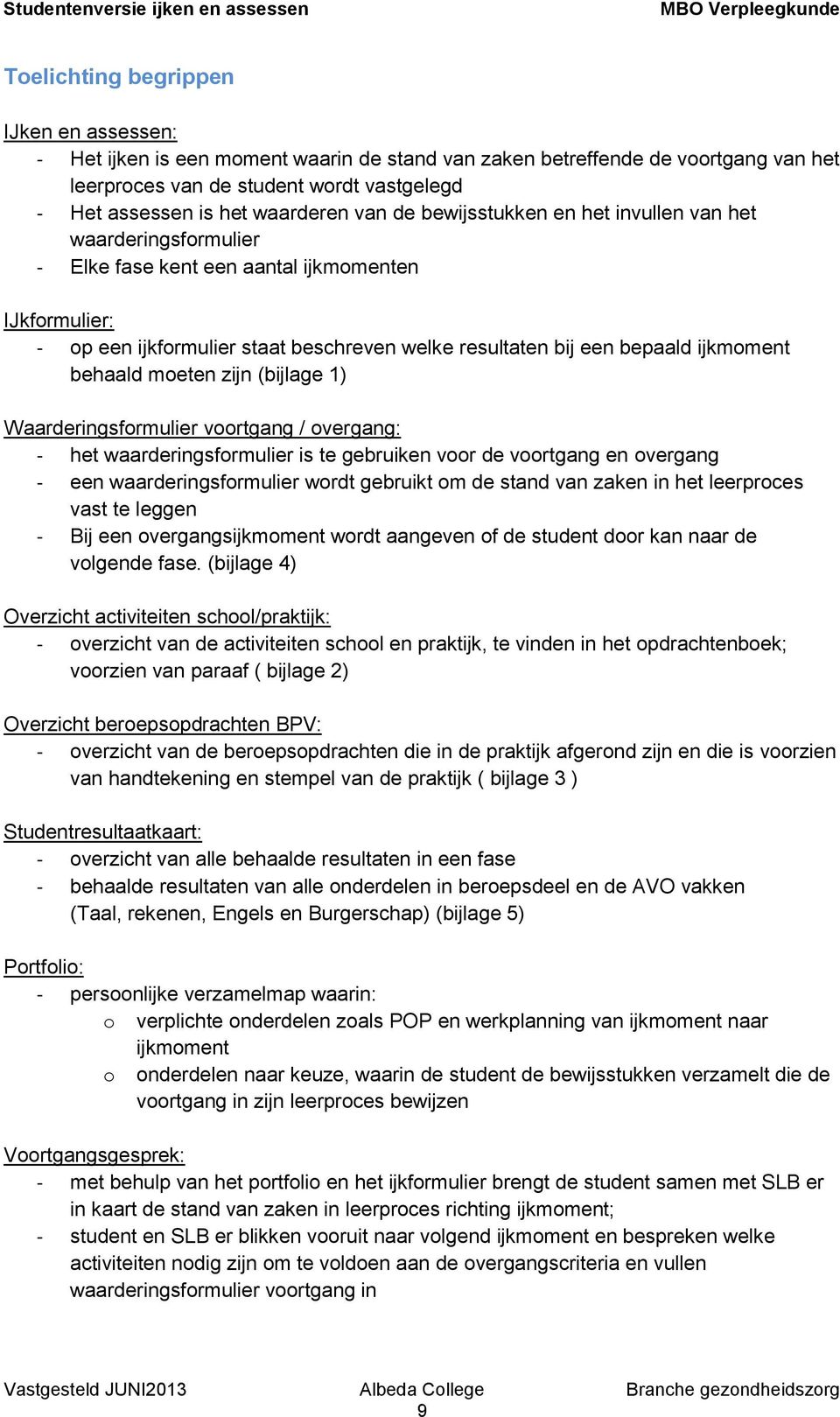 bepaald ijkmoment behaald moeten zijn (bijlage 1) Waarderingsformulier voortgang / overgang: - het waarderingsformulier is te gebruiken voor de voortgang en overgang - een waarderingsformulier wordt