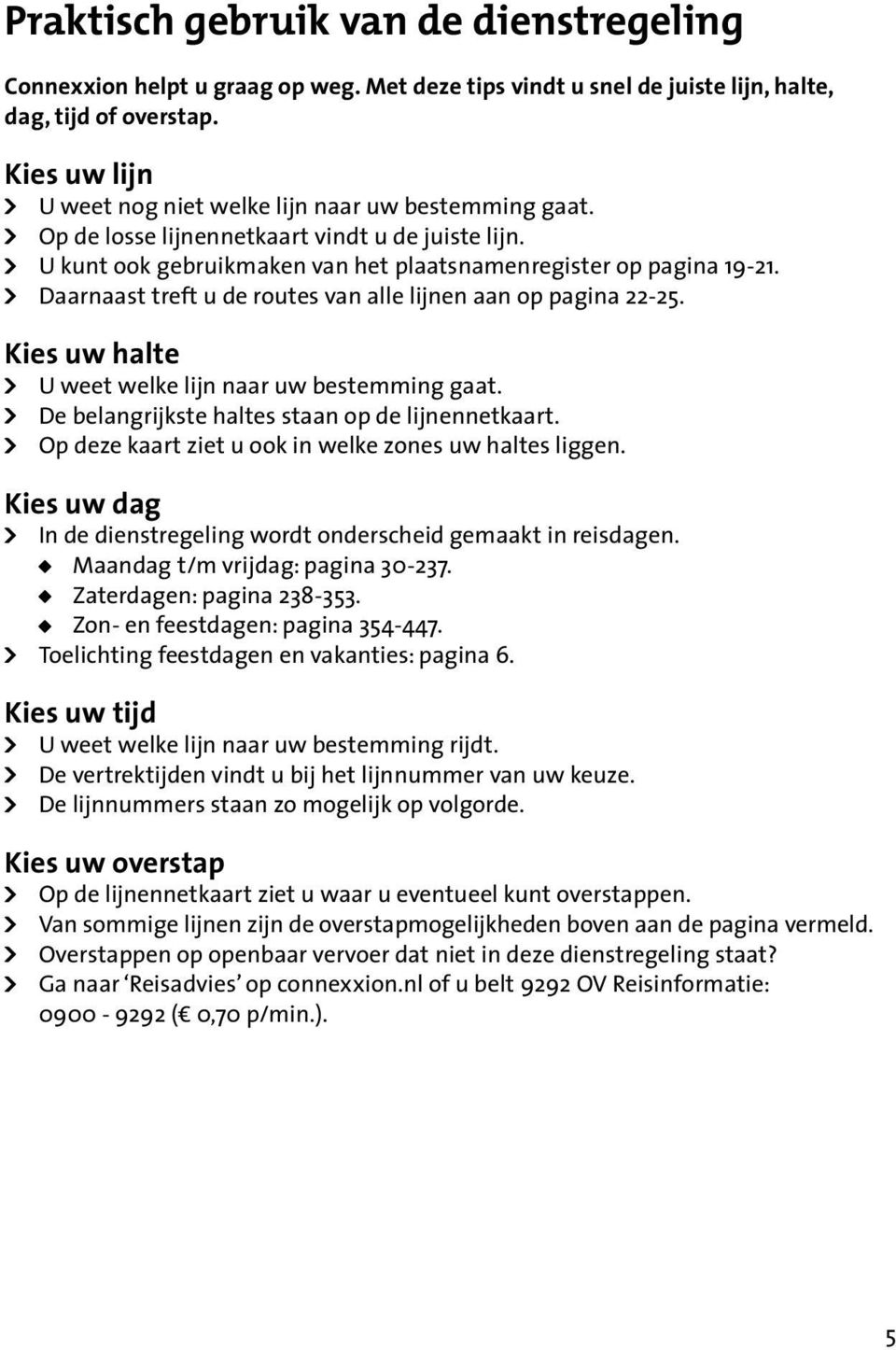 Daarnaast treft u de routes van alle lijnen aan op pagina 22-25. Kies uw halte U weet welke lijn naar uw bestemming gaat. De belangrijkste haltes staan op de lijnennetkaart.