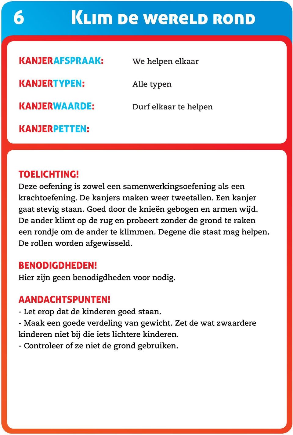 De ander klimt op de rug en probeert zonder de grond te raken een rondje om de ander te klimmen. Degene die staat mag helpen. De rollen worden afgewisseld. Benodigdheden!